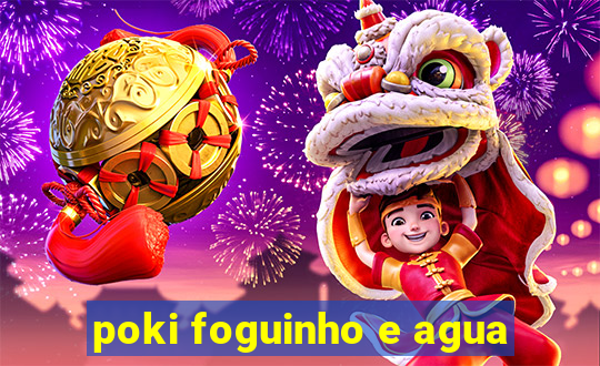 poki foguinho e agua